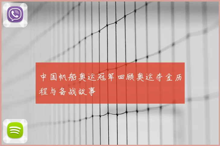 中国帆船奥运冠军回顾奥运夺金历程与备战故事