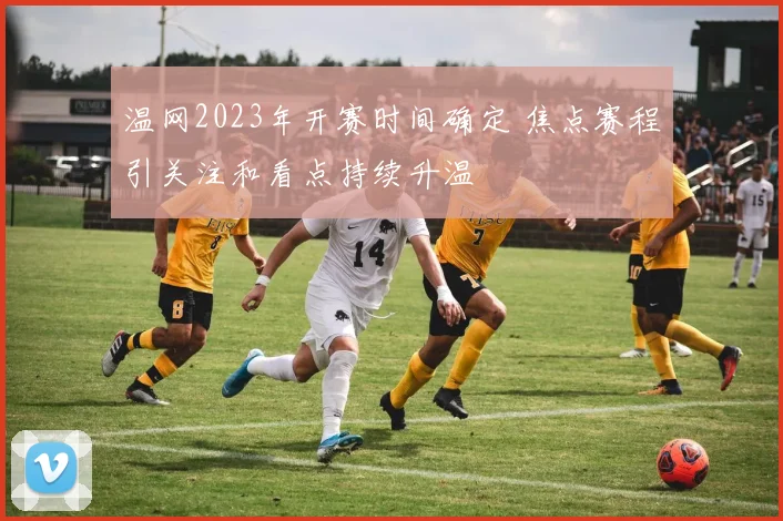 温网2023年开赛时间确定 焦点赛程引关注和看点持续升温