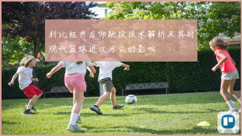 科比经典后仰跳投技术解析及其对现代篮球进攻方式的影响