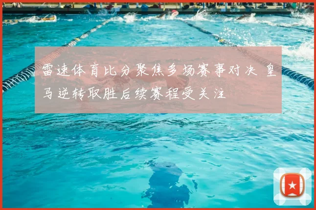 雷速体育比分聚焦多场赛事对决 皇马逆转取胜后续赛程受关注