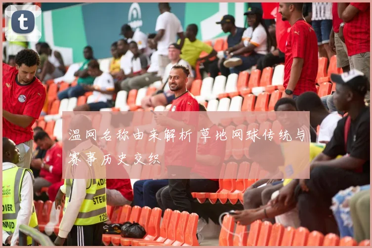 温网名称由来解析 草地网球传统与赛事历史交织