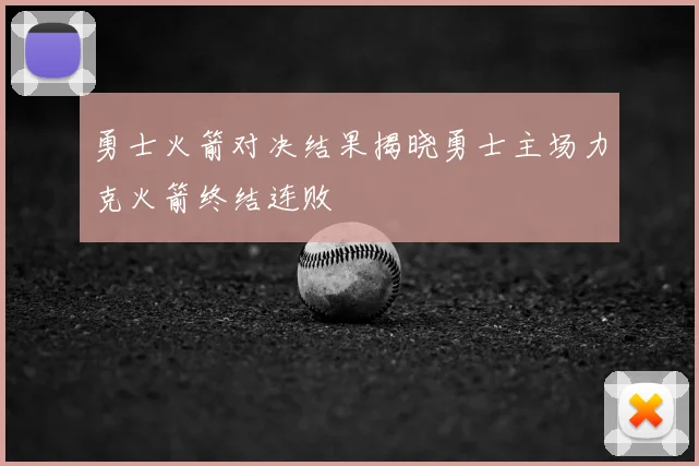 勇士火箭对决结果揭晓勇士主场力克火箭终结连败