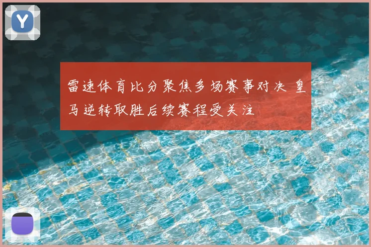 雷速体育比分聚焦多场赛事对决 皇马逆转取胜后续赛程受关注