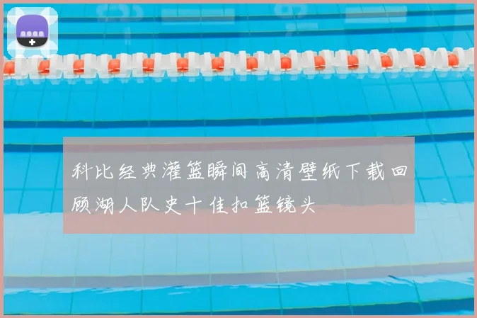 科比经典灌篮瞬间高清壁纸下载回顾湖人队史十佳扣篮镜头