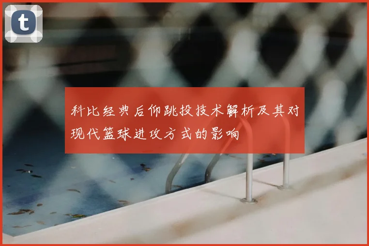 科比经典后仰跳投技术解析及其对现代篮球进攻方式的影响
