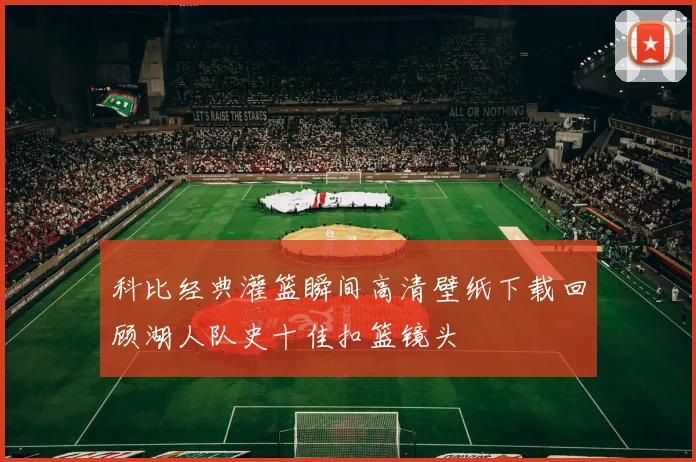 科比经典灌篮瞬间高清壁纸下载回顾湖人队史十佳扣篮镜头