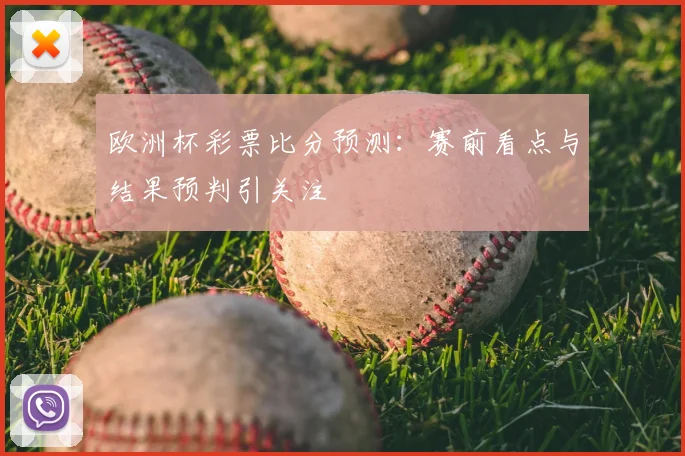 欧洲杯彩票比分预测：赛前看点与结果预判引关注