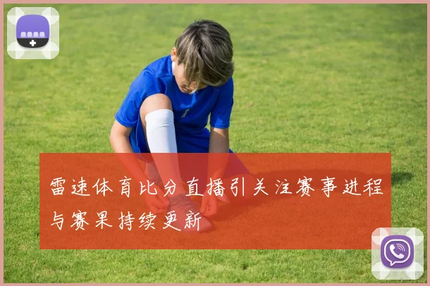 雷速体育比分直播引关注赛事进程与赛果持续更新