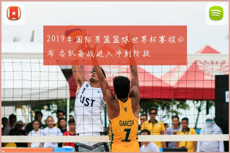 2019年国际男篮篮球世界杯赛程公布 各队备战进入冲刺阶段