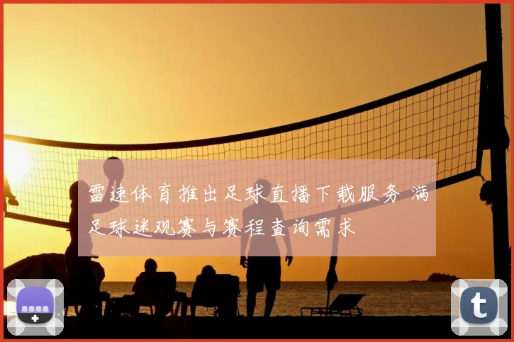 雷速体育推出足球直播下载服务 满足球迷观赛与赛程查询需求