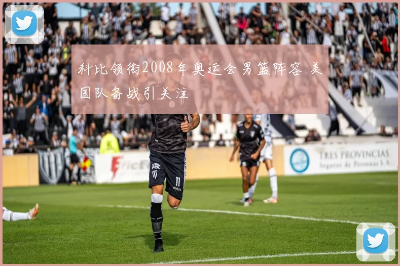 科比领衔2008年奥运会男篮阵容 美国队备战引关注