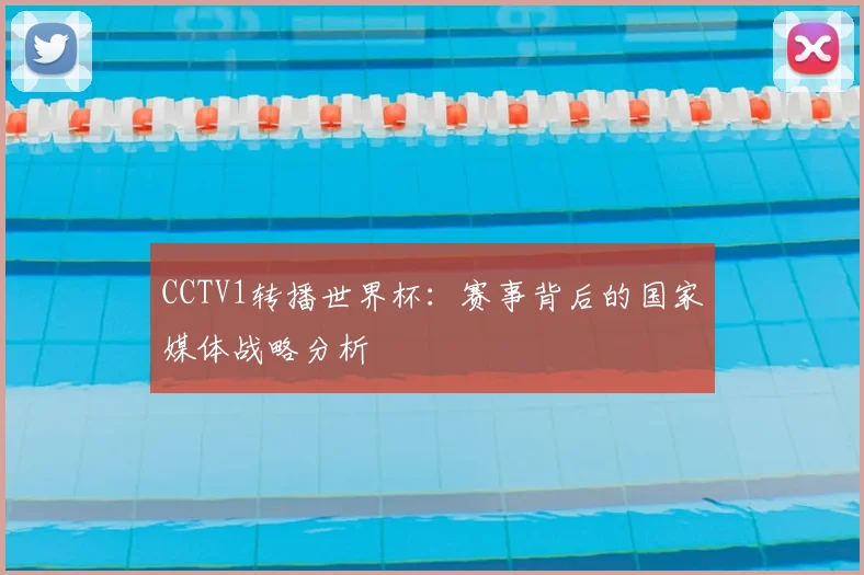 CCTV1转播世界杯:赛事背后的国家媒体战略分析