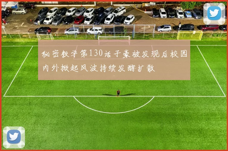 秘密教学第130话子豪被发现后校园内外掀起风波持续发酵扩散