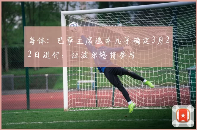 每体：巴萨主席选举几乎确定3月22日进行，拉波尔塔将参与