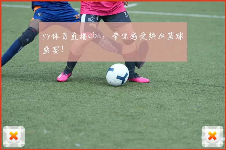 yy体育直播cba，带你感受热血篮球盛宴！