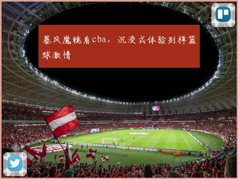 暴风魔镜看cba，沉浸式体验别样篮球激情