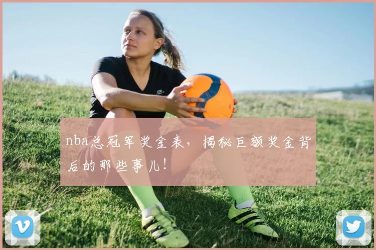 nba总冠军奖金表，揭秘巨额奖金背后的那些事儿！